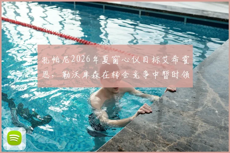 孔帕尼2026年夏窗心仪目标艾希霍恩，勒沃库森在转会竞争中暂时领先拜仁