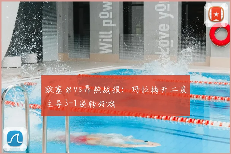 欧塞尔vs昂热战报：玛拉梅开二度主导3-1逆转好戏