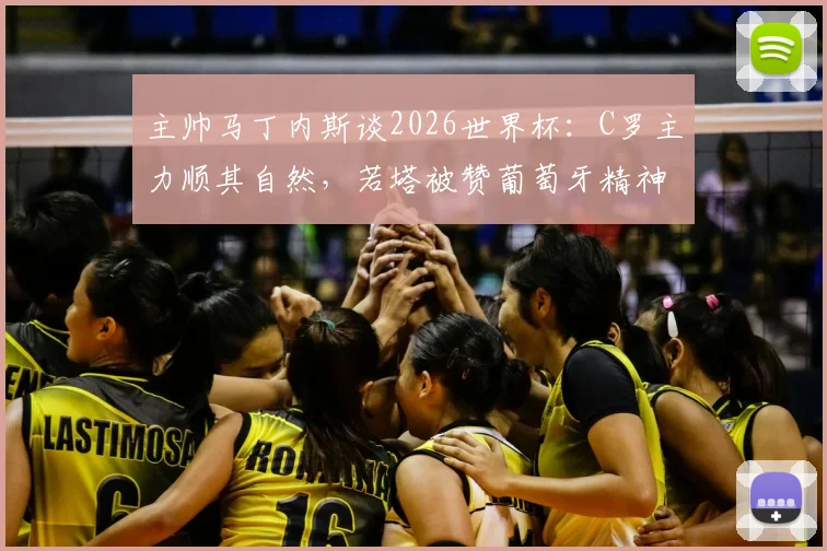 主帅马丁内斯谈2026世界杯:C罗主力顺其自然,若塔被赞葡萄牙精神旗帜,球队新体系逐步成型