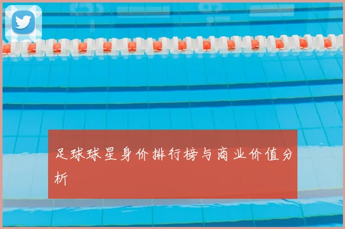 足球球星身价排行榜与商业价值分析
