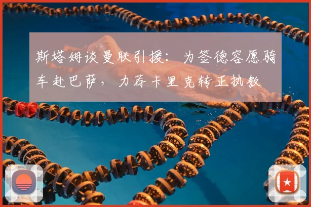 斯塔姆谈曼联引援：为签德容愿骑车赴巴萨，力荐卡里克转正执教