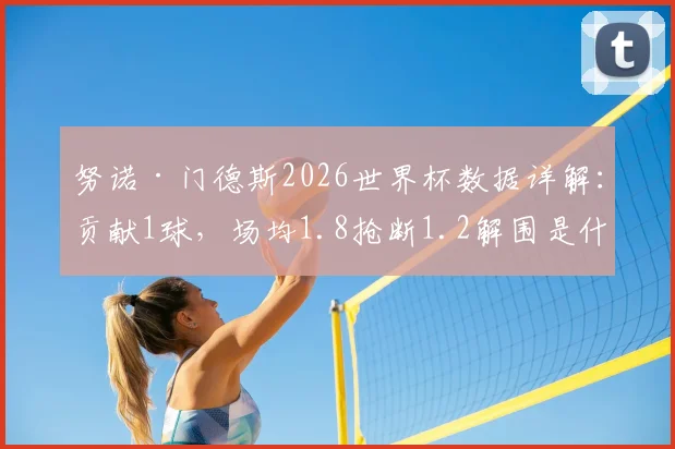 努诺·门德斯2026世界杯数据详解：贡献1球，场均1.8抢断1.2解围是什么水平？