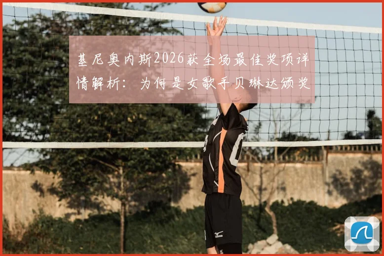基尼奥内斯2026获全场最佳奖项详情解析：为何是女歌手贝琳达颁奖引热议
