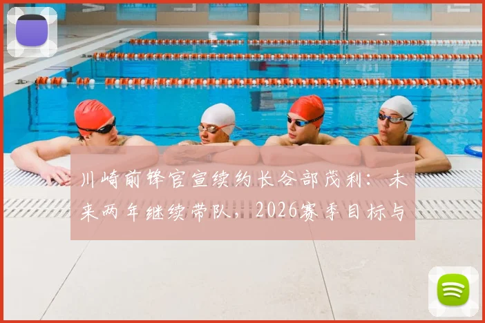 川崎前锋官宣续约长谷部茂利:未来两年继续带队,2026赛季目标与阵容调整前瞻