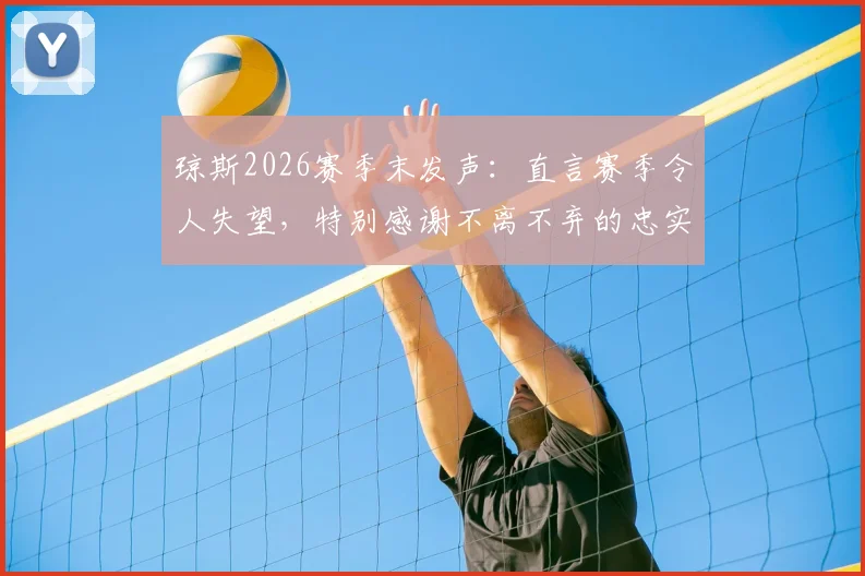 琼斯2026赛季末发声：直言赛季令人失望，特别感谢不离不弃的忠实球迷支持