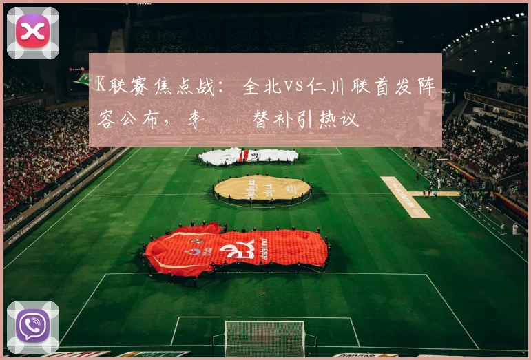 K联赛焦点战:全北vs仁川联首发阵容公布,李昇祐替补引热议