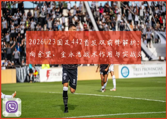 2026U23国足442首发双前锋解析：向余望、金永浩战术作用与实战效果前瞻