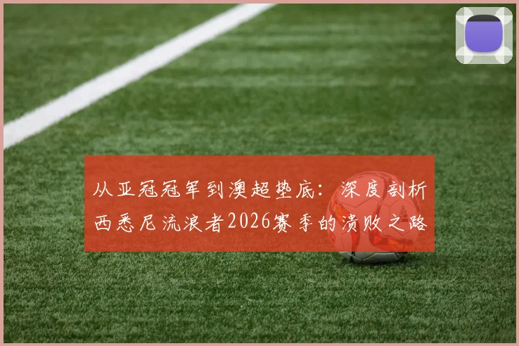 从亚冠冠军到澳超垫底：深度剖析西悉尼流浪者2026赛季的溃败之路与球迷心声