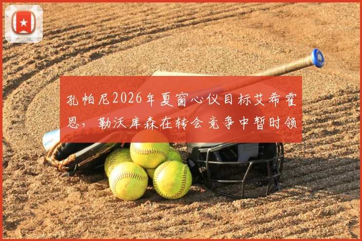 孔帕尼2026年夏窗心仪目标艾希霍恩，勒沃库森在转会竞争中暂时领先拜仁