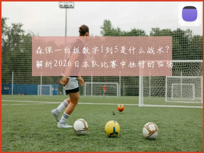 森保一白板数字1到5是什么战术？解析2026日本队比赛中独特的临场指挥含义