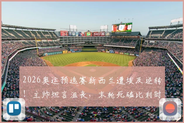 2026奥运预选赛新西兰遭埃及逆转！主帅坦言沮丧，末轮死磕比利时争出线名额